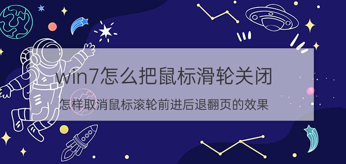 win7怎么把鼠标滑轮关闭 怎样取消鼠标滚轮前进后退翻页的效果？